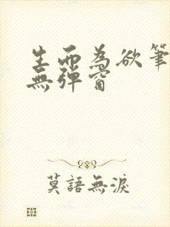 生而为欲笔趣阁无弹窗