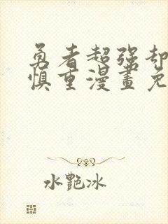 勇者超强却过分慎重漫画免费