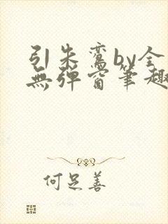 引朱鸾by全文无弹窗笔趣阁