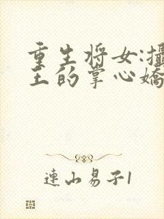 重生将女:摄政王的掌心娇全文免费阅读