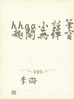 hhaa小说笔趣阁无弹窗最新章节