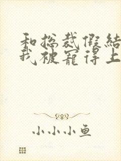 和总裁假结婚后我被宠得上头封面