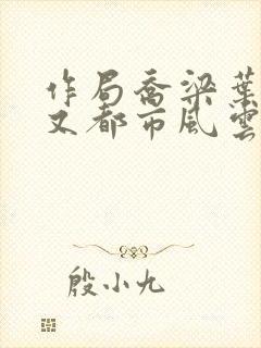 作局乔梁叶心仪又都市风云超前更新