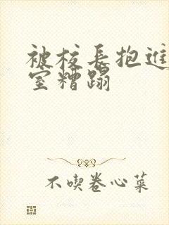 被校长抱进办公室糟蹋