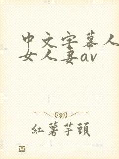 中文字幕人妻熟女人妻av