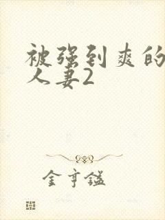 被强到爽的邻居人妻2