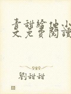 青甜给他小说全文免费阅读笔趣阁