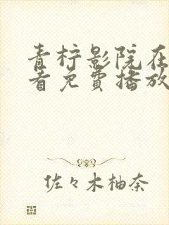 青柠影院在线观看免费播放电视剧