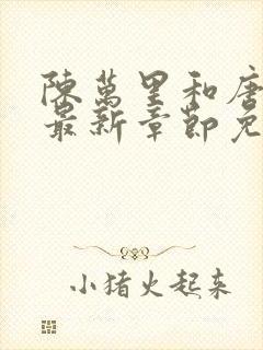 陈万里和唐嫣然最新章节免费阅读