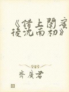 《错上闺蜜男友后沈南初》笔趣阁