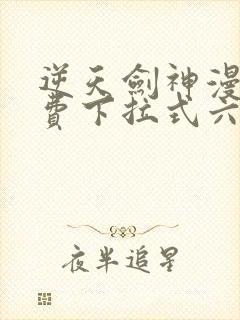 逆天剑神漫画免费下拉式六漫画