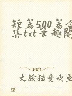 短篇500篇合集txt笔趣阁