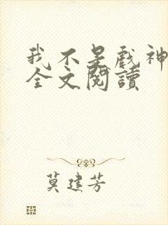 我不是戏神陈伶全文阅读