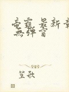 帝霸 最新章节 无弹窗