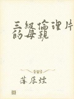 三级伦理片年轻的母亲