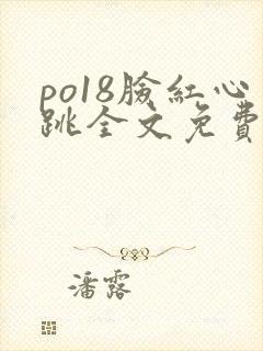 po18脸红心跳全文免费阅读笔趣阁