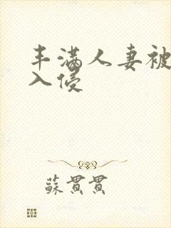 丰满人妻被猛烈入侵