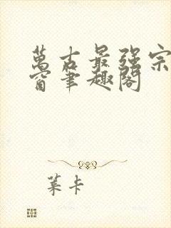 万古最强宗无弹窗笔趣阁