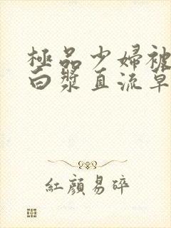 极品少妇被猛得白浆直流草莓视频