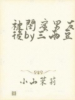 被闺蜜男友认错后by三两豆笔趣阁封面