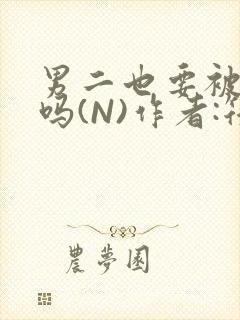 男二也要被爆炒吗(N)作者:筏喻