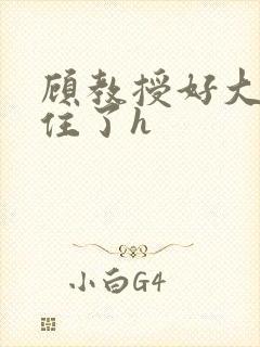 顾教授好大含不住了h