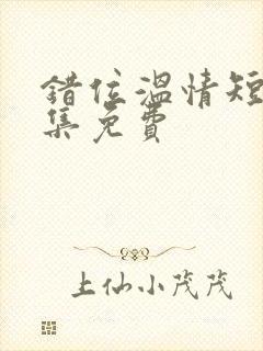 错位温情短剧全集免费