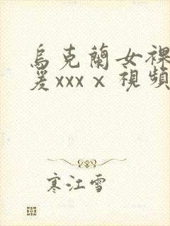 乌克兰女裸体做爰xxxⅹ视频