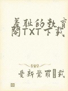 羞耻的教育笔趣阁TXT下载