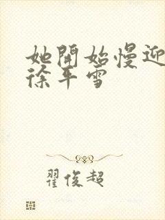 她开始慢迎迎合徐平雪