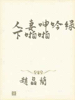 人妻呻吟绿帽胯下啪啪