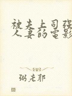 被夫上司强暴的人妻的电影