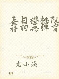 春日樱桃阮圆圆蒋词无弹窗笔趣阁