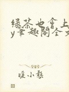 绿茶也会上钩by笔趣阁全文