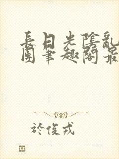 长日光阴乱作一团笔趣阁最新章节列表