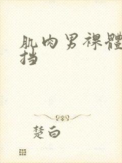 肌肉男裸体无遮挡