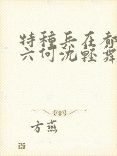 特种兵在都市陈六何沈轻舞