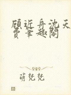 顾近舟沈天予免费笔趣阁