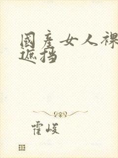 国产女人裸体无遮挡