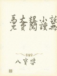 马大根小说全文免费阅读无弹窗