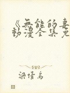 《无能的妻子》动漫全集免费观看高