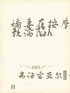 娇妻在按摩师调教沦陷h