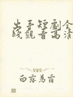 出手短剧全集在线观看高清免费封面