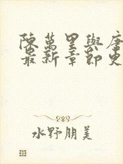 陈万里与唐嫣然最新章节更新时间