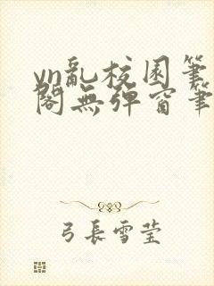 yn乱校园笔趣阁无弹窗笔趣阁