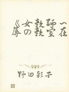 《女教师～被淫辱の教室在线观看