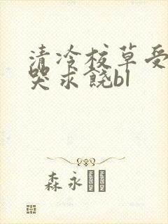 清冷校草受灌满哭求饶bl