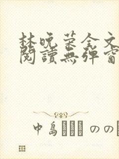 林晚荣全文免费阅读无弹窗笔趣阁