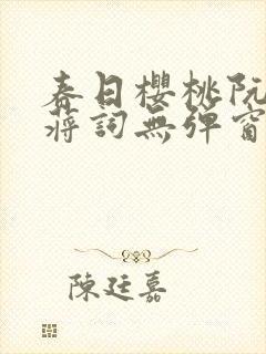 春日樱桃阮圆圆蒋词无弹窗笔趣阁