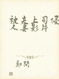 被夫上司侵犯的人妻影片